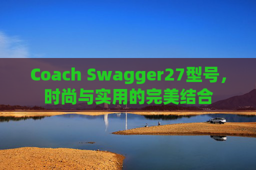 Coach Swagger27型号，时尚与实用的完美结合