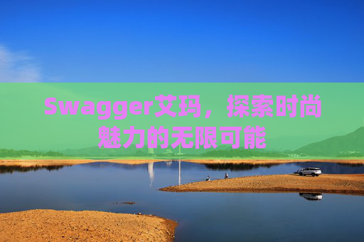 Swagger艾玛，探索时尚魅力的无限可能