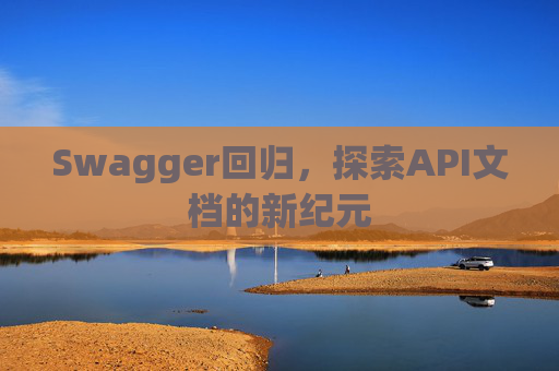 Swagger回归,探索API文档的新纪元